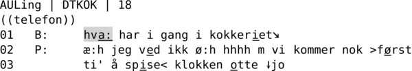 AULING | DTKOK | 18 ((telefon)) 01   B:     hva: har i gang i kokkeriet↘ 02   P:     æ:h jeg ved ikk ø:h hhhh m vi kommer nok >først 03          ti' å spise< klokken otte ↓jo