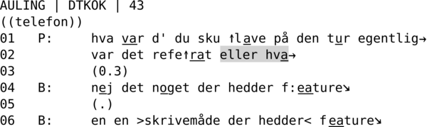 AULING | DTKOK | 43  ((telefon)) 01   P:     hva var d' du sku ↑lave på den tur egentlig→ 02          var det refe↑rat eller hva→ 03          (0.3) 04   B:     nej det noget der hedder f:eature↘ 05          (.) 06   B:     en en >skrivemåde der hedder< feature↘