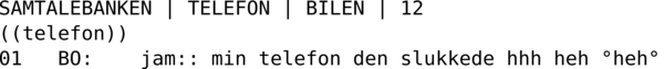 SAMTALEBANK | TELEFON | BILEN | 12  ((telefon)) 01   BO:    jam:: min telefon den slukkede hhh heh °heh°