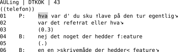 AULing | DTKOK | 43  ((telefon)) 01    P:    hva var d' du sku ↑lave på den tur egentlig↘ 02          var det refe↑rat eller hva↘ 03          (0.3) 04    B:    nej det noget der hedder f:eature 05          (.) 06    B:    en en >skrivemåde der hedder< feature↘